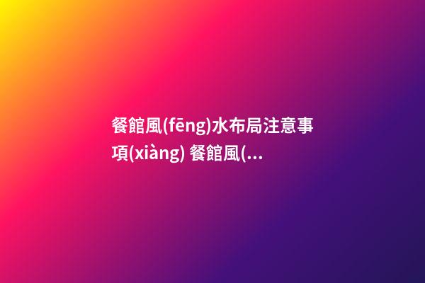 餐館風(fēng)水布局注意事項(xiàng) 餐館風(fēng)水布局禁忌